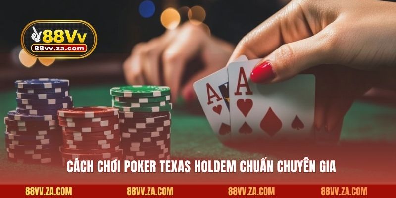 Cách chơi Poker Texas Holdem chuẩn chuyên gia